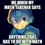 Mega Man Don't Touch My Phone | ME WHEN MY MATH TEACHER SAYS; ANYTHING THAT HAS TO DO WITH MATH | image tagged in mega man don't touch my phone | made w/ Imgflip meme maker