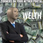 welth | WHEN YOU PUT OBSIDIAN CORNERS ON YOUR NETHER PORTAL | image tagged in welth | made w/ Imgflip meme maker