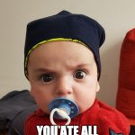 Angry 3 yr old | WHAT DO YOU MEAN; YOU ATE ALL THE COOKIES?!! | image tagged in angry 3 yr old | made w/ Imgflip meme maker