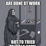 grim reaper crane | WHEN YOU ARE DONE AT WORK; BUT TO TRIED TO WALK HOME | image tagged in grim reaper crane | made w/ Imgflip meme maker