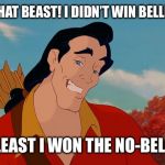 gaston | GUESS WHAT BEAST! I DIDN’T WIN BELLE’S HEART; BUT AT LEAST I WON THE NO-BELLE PRIZE | image tagged in gaston | made w/ Imgflip meme maker
