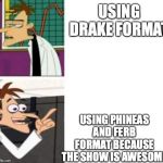 doofenshmirtz yes/no | USING DRAKE FORMAT; USING PHINEAS AND FERB FORMAT BECAUSE THE SHOW IS AWESOME | image tagged in doofenshmirtz yes/no | made w/ Imgflip meme maker