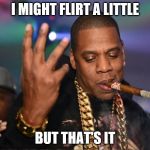 jay z | I MIGHT FLIRT A LITTLE; BUT THAT'S IT | image tagged in jay z | made w/ Imgflip meme maker