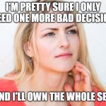 thinking woman | I'M PRETTY SURE I ONLY NEED ONE MORE BAD DECISION; AND I'LL OWN THE WHOLE SET. | image tagged in thinking woman | made w/ Imgflip meme maker