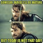 Hey, it's a possibility | SOMEDAY, MAYBE I'LL BE MATURE; BUT TODAY IS NOT THAT DAY! | image tagged in today is not that day,mature | made w/ Imgflip meme maker