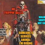 skeleton | ME TRIPPIN' BALLS; WALMART SHOPPERS NOT CARING; DUDE REALLY THINKING THE DOGGIE IS CUTE; SOMEONE'S SERVICE ANIMAL I'M RIDING | image tagged in skeleton | made w/ Imgflip meme maker