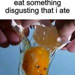 egg baby | When i try to get my friend to eat something disgusting that i ate | image tagged in egg baby | made w/ Imgflip meme maker