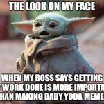 Baby Yoda Surprised | THE LOOK ON MY FACE; WHEN MY BOSS SAYS GETTING MY WORK DONE IS MORE IMPORTANT THAN MAKING BABY YODA MEMES | image tagged in baby yoda surprised | made w/ Imgflip meme maker