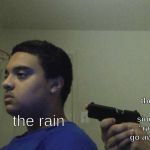 the weird kid singing the "rain, rain, go away" song; the rain | image tagged in rain rain go away | made w/ Imgflip meme maker