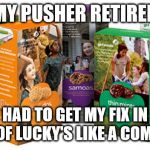 Girl Scout Cookie | MY PUSHER RETIRED; HAD TO GET MY FIX IN FRONT OF LUCKY'S LIKE A COMMONER | image tagged in girl scout cookie | made w/ Imgflip meme maker