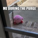 Kirby With A Knife | ME DURING THE PURGE | image tagged in kirby with a knife | made w/ Imgflip meme maker