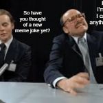 The struggle to come up with a new meme. | I'm trying I'm trying but I cant think of anything right now! So have you thought of a new meme joke yet? | image tagged in scanners | made w/ Imgflip meme maker