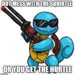 squirtle | DOT MESS WITH THE SQUIRTLE; OR YOU GET THE HURTLE | image tagged in squirtle | made w/ Imgflip meme maker