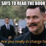 School | TEACHER: SAYS TO READ THE BOOK AT HOME; THE KID WHO HAS THE MOVIE VERSION: | image tagged in robotnik are you really in charge here,school,teacher,movies,books | made w/ Imgflip meme maker