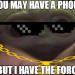 cuty | "YOU MAY HAVE A PHONE; BUT I HAVE THE FORCE | image tagged in cuty | made w/ Imgflip meme maker