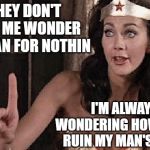 Wonder Woman - Where'd She Get That Terrible Superhero Name? | THEY DON'T CALL ME WONDER WOMAN FOR NOTHIN; I'M ALWAYS WONDERING HOW I CAN RUIN MY MAN'S LIFE... | image tagged in wonder woman oh no he di int,wonder woman,superheroes,funny memes,jesus christ,cats | made w/ Imgflip meme maker