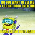 spongebob wanna see me do it again Meme Generator - Imgflip