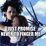 Free Hugs from Edward Scissorhands | JUST PROMISE NEVER TO FINGER ME | image tagged in free hugs from edward scissorhands | made w/ Imgflip meme maker