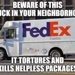 D**N YOU FedEx For Destroying My Antique Typewriter | BEWARE OF THIS TRUCK IN YOUR NEIGHBORHOOD; IT TORTURES AND KILLS HELPLESS PACKAGES | image tagged in fed ex | made w/ Imgflip meme maker