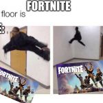 I don't like fortnite | FORTNITE; ME: | image tagged in the floor is | made w/ Imgflip meme maker