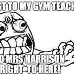 Anger | I LOST TO MY GYM TEACHER!! I HAD MRS HARRISON TO RIGHT  TO HERE! | image tagged in anger | made w/ Imgflip meme maker