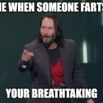 Your Breathtaking | ME WHEN SOMEONE FARTS; YOUR BREATHTAKING | image tagged in your breathtaking | made w/ Imgflip meme maker
