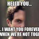 Joe Goldberg | HELLO YOU... ... I WANT YOU FOREVER EVEN WHEN WE’RE NOT TOGETHER | image tagged in joe goldberg | made w/ Imgflip meme maker