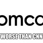 comcast  | “WORSE THAN CNN” | image tagged in comcast | made w/ Imgflip meme maker