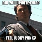 Feel lucky punk? | DID YOU UPVOTE THIS? FEEL LUCKY PUNK? | image tagged in feel lucky punk,bad eastwood pun,dirty harry,punk | made w/ Imgflip meme maker