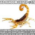 United Scorpion | BAD RANDOM LIFE TIP #176:; PLAY "HOW MANY SCORPION STINGS CAN YOU SUFFER THROUGH?" WITH YOUR FRIENDS. REMEMBER TO LET THEM GO FIRST, THAT WAY YOU CAN WATCH THEIR SUFFERING BEFORE SAYING, "I CONCEDE." | image tagged in united scorpion | made w/ Imgflip meme maker