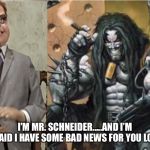 Lobo meets Mr Schneider | I’M MR. SCHNEIDER.....AND I’M AFRAID I HAVE SOME BAD NEWS FOR YOU LOBO | image tagged in lobo meets mr schneider | made w/ Imgflip meme maker