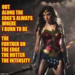 Half Of Earth's Population | OUT ALONG THE EDGE'S ALWAYS WHERE I BURN TO BE; THE FURTHER ON THE EDGE THE HOTTER THE INTENSITY | image tagged in badass wonder woman,women,strong women,badass,memes,you can't handle the truth | made w/ Imgflip meme maker