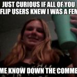 Nothing Serious, But Just Curious | JUST CURIOUS IF ALL OF YOU IMGFLIP USERS KNEW I WAS A FEMALE; LET ME KNOW DOWN THE COMMENTS | image tagged in cappuccino lacey | made w/ Imgflip meme maker