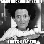Adam Schiff Buckwheat | ADAM BUCKWHEAT SCHIFF; THAT'S OTAY TOO | image tagged in adam schiff buckwheat | made w/ Imgflip meme maker