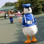depressed donald | MY FRIEND; MY GIRLFREND; ME | image tagged in depressed donald | made w/ Imgflip meme maker