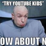 Dr Evil how about no. | “TRY YOUTUBE KIDS” | image tagged in dr evil how about no | made w/ Imgflip meme maker