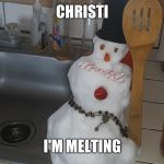 Melly Melt | CHRISTI; I'M MELTING | image tagged in melly melt | made w/ Imgflip meme maker