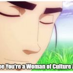 woman of culture | Ah, I See You're a Woman of Culture As Well | image tagged in culture,ah i see you are a man of culture as well | made w/ Imgflip meme maker