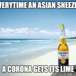 corona | EVERYTIME AN ASIAN SNEEZES; A CORONA GETS ITS LIME | image tagged in corona | made w/ Imgflip meme maker