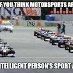 Motorsport vs brains. | IT'S FINE IF YOU THINK MOTORSPORTS ARE BORING; IT IS AN INTELLIGENT PERSON'S SPORT AFTER ALL. | image tagged in motorsport,motor sport,cars,car meme,intelligence,clever | made w/ Imgflip meme maker