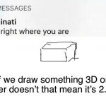 Illuminati text | If we draw something 3D on paper doesn’t that mean it’s 2.5D? | image tagged in illuminati text | made w/ Imgflip meme maker