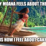 moana | THE WAY MOANA FEELS ABOUT THE OCEAN; IS HOW I FEEL ABOUT CAKE | image tagged in moana | made w/ Imgflip meme maker