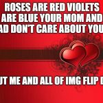 Valentines Day | ROSES ARE RED VIOLETS ARE BLUE YOUR MOM AND DAD DON'T CARE ABOUT YOU... BUT ME AND ALL OF IMG FLIP DO! | image tagged in valentines day | made w/ Imgflip meme maker