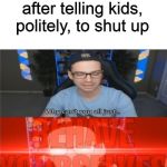 Behave yourselves | The teacher after telling kids, politely, to shut up | image tagged in behave yourselves | made w/ Imgflip meme maker