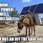solar mule | I KNOW SWER POWER LINES ARE UNRELIABLE; BUT I'M NOT AN OFF THE GRID SOLUTION! | image tagged in solar mule | made w/ Imgflip meme maker