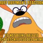 Ruff Ruffman | RUFF RUFFMAN’S REACTION; TO NOT BEING ABLE TO WATCH FETCH! EPISODES ANYMORE. | image tagged in ruff ruffman | made w/ Imgflip meme maker