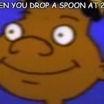 Given Up Gerald | WHEN YOU DROP A SPOON AT 2 AM | image tagged in given up gerald | made w/ Imgflip meme maker