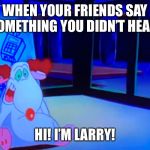 Lol my dad was like,” What the heck is this?, ‘I’m Larry!’” | WHEN YOUR FRIENDS SAY SOMETHING YOU DIDN’T HEAR:; HI! I’M LARRY! | image tagged in im larry,memes,lol so funny | made w/ Imgflip meme maker