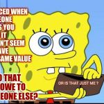Money Comes And Goes | EVER NOTICED WHEN SOMEONE GIVES YOU $100 IT DOESN'T SEEM TO HAVE THE SAME VALUE; AS A $100 THAT YOU OWE TO SOMEONE ELSE? OR IS THAT JUST ME ? | image tagged in spongebob no money,money money,no money,waste of money,memes,make money | made w/ Imgflip meme maker