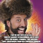 Russian Troll | I SAY WE NOT VOTE AT ALL AS A PROTEST AGAINST ESTABLISHMENT. OR AT LEAST VOTE FOR BERNIE. I PROMISE. I NOT RUSSIAN TROLL. DOSVEDANYA FROM REAL AMERICAN COMRADE. | image tagged in russian guy,russian troll,bernie sanders | made w/ Imgflip meme maker